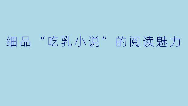 细品“吃乳小说”的阅读魅力