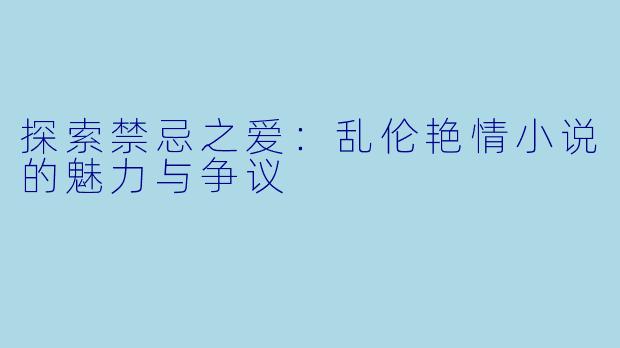 探索禁忌之爱：乱伦艳情小说的魅力与争议