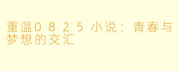 重温0825小说：青春与梦想的交汇