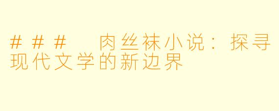 ### 肉丝袜小说：探寻现代文学的新边界