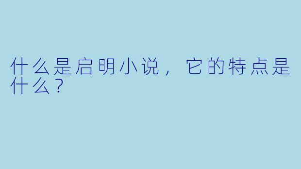 什么是启明小说，它的特点是什么？