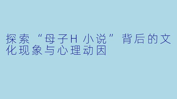 探索“母子H小说”背后的文化现象与心理动因