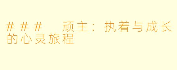 ### 顽主：执着与成长的心灵旅程