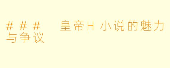 ### 皇帝H小说的魅力与争议