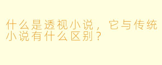 什么是透视小说,它与传统小说有什么区别?