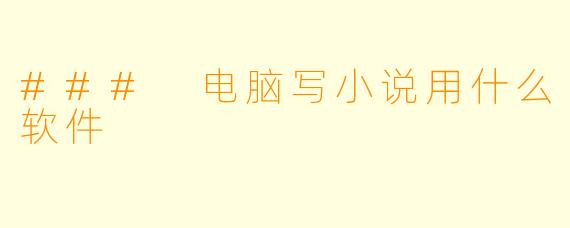 ### 电脑写小说用什么软件