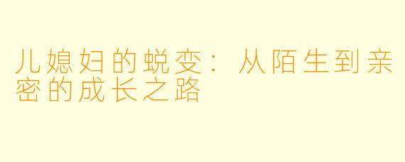 儿媳妇的蜕变：从陌生到亲密的成长之路