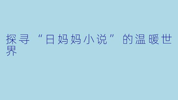 探寻“日妈妈小说”的温暖世界