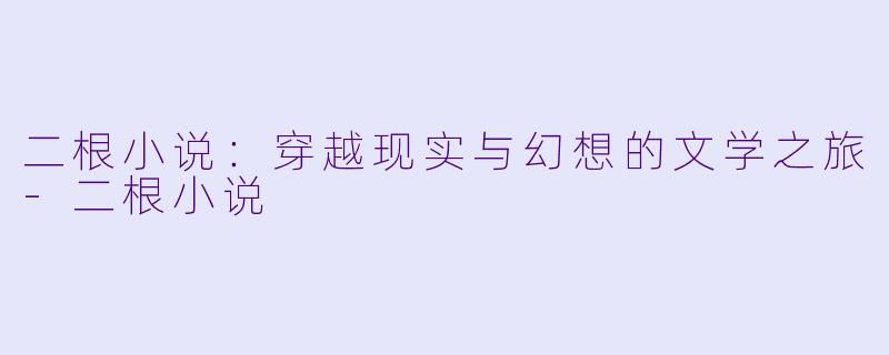 二根小说：穿越现实与幻想的文学之旅