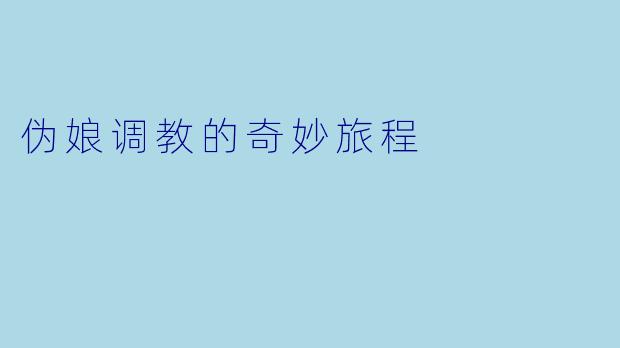 伪娘调教的奇妙旅程