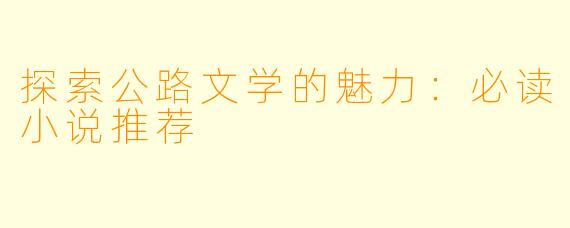 探索公路文学的魅力：必读小说推荐