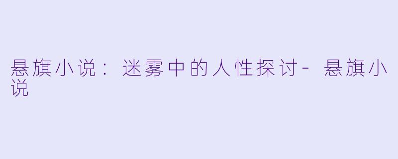 悬旗小说：迷雾中的人性探讨-悬旗小说