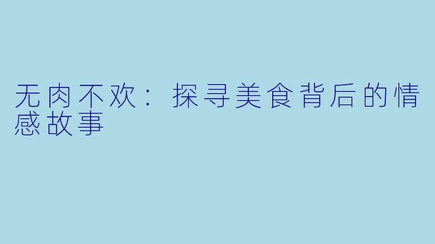 无肉不欢:探寻美食背后的情感故事