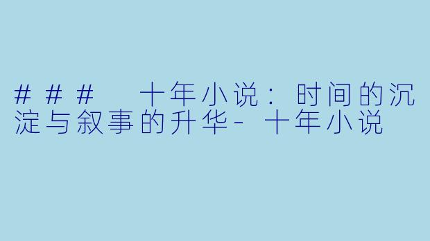 ### 十年小说：时间的沉淀与叙事的升华-十年小说