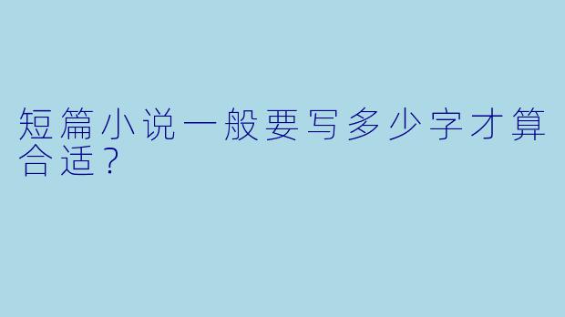 短篇小说一般要写多少字才算合适？  