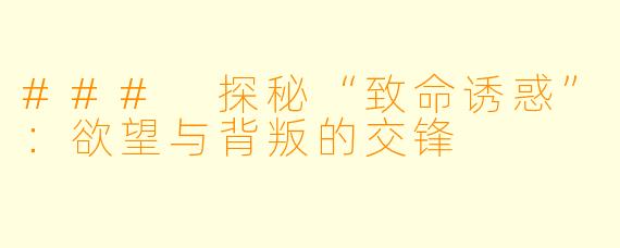 ### 探秘“致命诱惑”：欲望与背叛的交锋