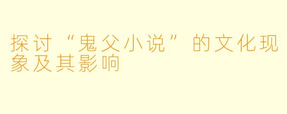 探讨“鬼父小说”的文化现象及其影响