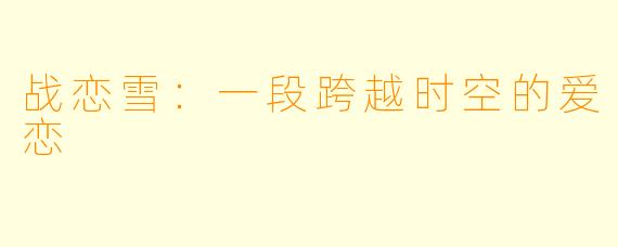 战恋雪：一段跨越时空的爱恋