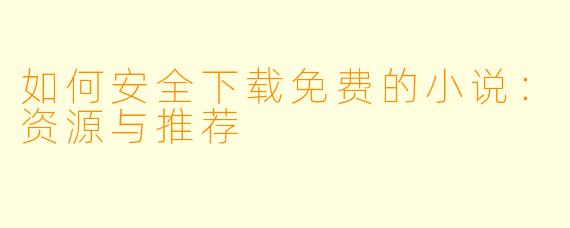 如何安全下载免费的小说:资源与推荐