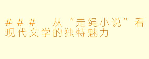 ### 从“走绳小说”看现代文学的独特魅力