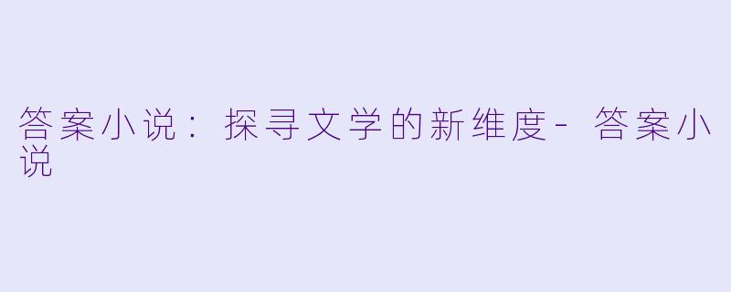 答案小说：探寻文学的新维度-答案小说