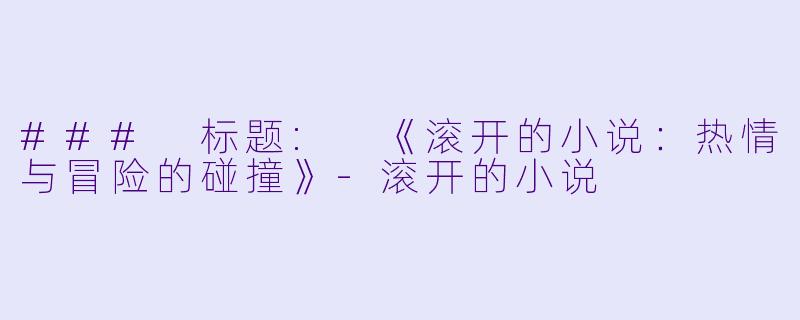 ### 标题: 《滚开的小说:热情与冒险的碰撞》