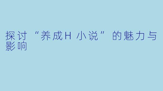 探讨“养成H小说”的魅力与影响