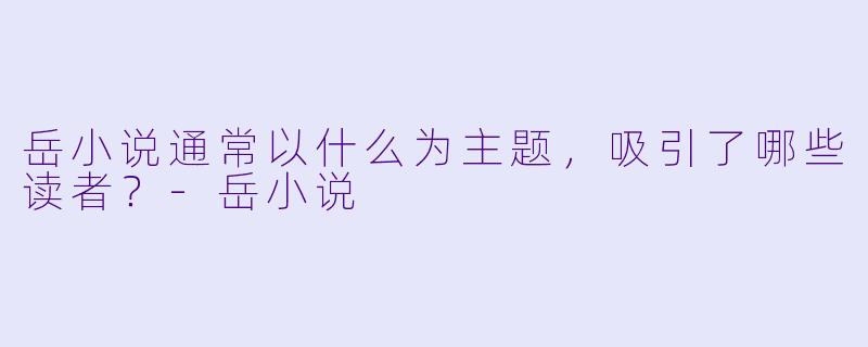 岳小说通常以什么为主题，吸引了哪些读者？
