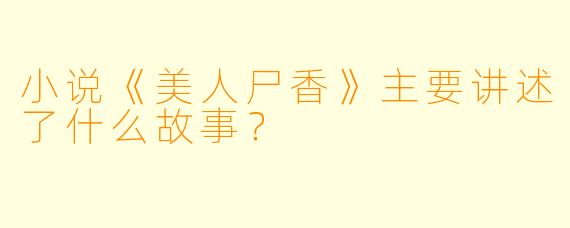小说《美人尸香》主要讲述了什么故事?