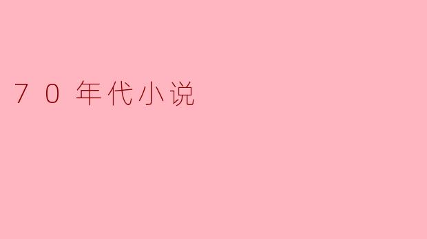 ### 70年代小说:时代的镜像与人性的思考