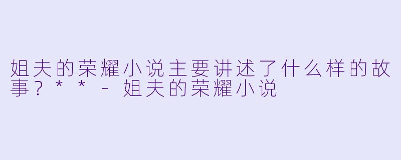 姐夫的荣耀小说主要讲述了什么样的故事?**
