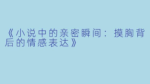 《小说中的亲密瞬间:摸胸背后的情感表达》