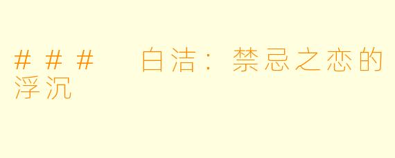 ### 白洁：禁忌之恋的浮沉