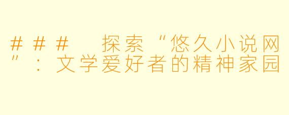 ### 探索“悠久小说网”:文学爱好者的精神家园