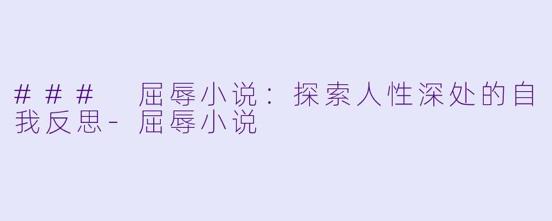 ### 屈辱小说:探索人性深处的自我反思