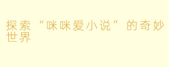 探索“咪咪爱小说”的奇妙世界