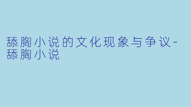 舔胸小说的文化现象与争议-舔胸小说
