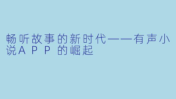 畅听故事的新时代——有声小说APP的崛起