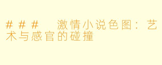 ### 激情小说色图：艺术与感官的碰撞