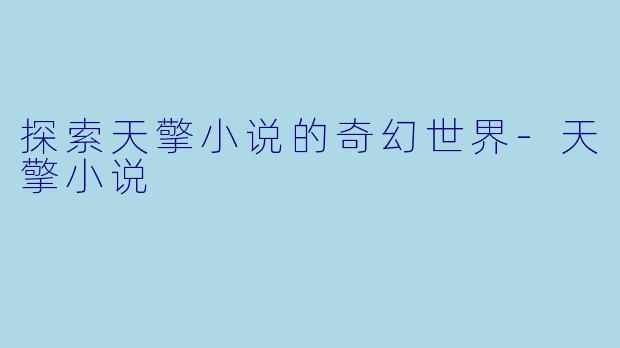 探索天擎小说的奇幻世界-天擎小说