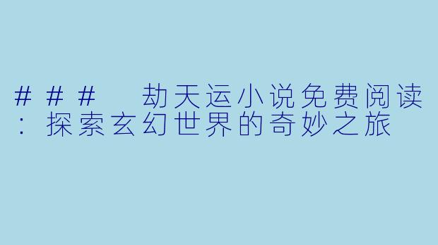 ### 劫天运小说免费阅读：探索玄幻世界的奇妙之旅