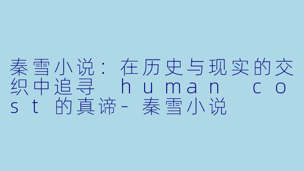 秦雪小说：在历史与现实的交织中追寻 human cost的真谛-秦雪小说