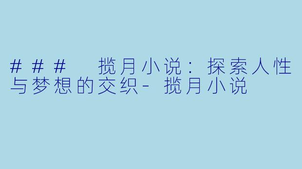 ### 揽月小说：探索人性与梦想的交织-揽月小说