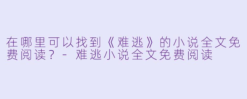 在哪里可以找到《难逃》的小说全文免费阅读？