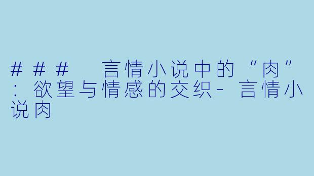### 言情小说中的“肉”:欲望与情感的交织