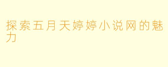 探索五月天婷婷小说网的魅力