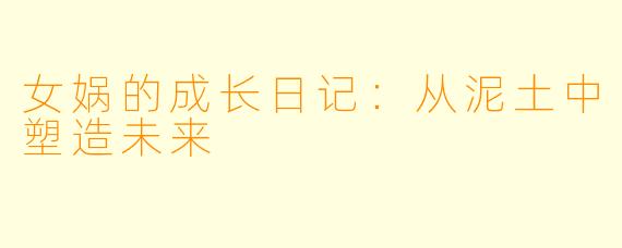 女娲的成长日记：从泥土中塑造未来