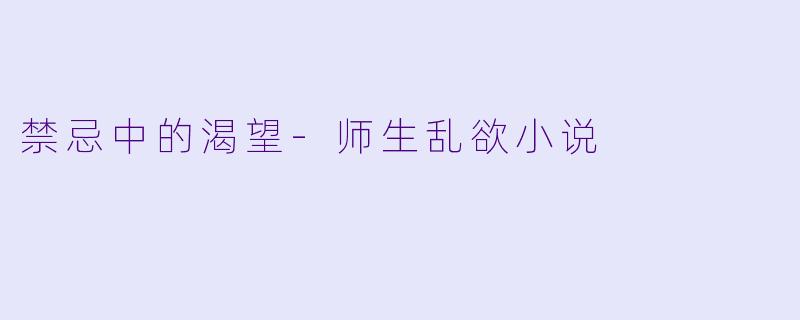 禁忌中的渴望-师生乱欲小说