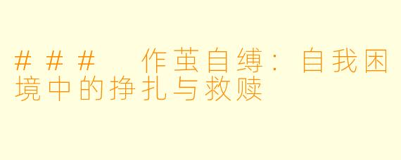 ### 作茧自缚：自我困境中的挣扎与救赎