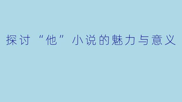 探讨“他”小说的魅力与意义